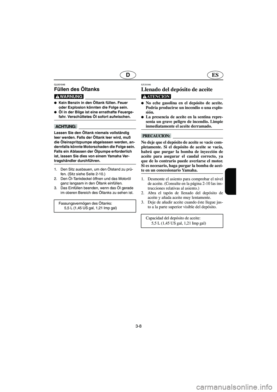 YAMAHA GP1200 2002  Manuale de Empleo (in Spanish) 3-8
ESD
GJU01046 
Füllen des Öltanks  
@ Kein Benzin in den Öltank füllen. Feuer 
oder Explosion könnten die Folge sein. 
Öl in der Bilge ist eine ernsthafte Feuerge-
fahr. Verschüttetes Öl 