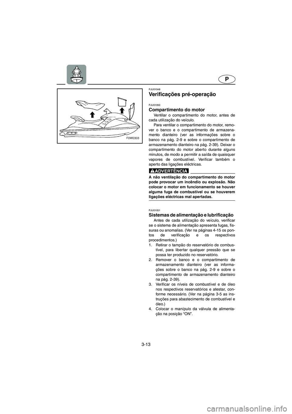 YAMAHA GP1200 2002 Manuale duso (in Italian) 3-13
P
PJU01048
Ve r i f i c ações pré-operação
PJU01050
Compartimento do motor
Ventilar o compartimento do motor, antes de
cada utilização do veículo.
Para ventilar o compartimento do m YAMAHA GP1200 2002 Manuale duso (in Italian) 3-13
P
PJU01048
Ve r i f i c ações pré-operação
PJU01050
Compartimento do motor
Ventilar o compartimento do motor, antes de
cada utilização do veículo.
Para ventilar o compartimento do m