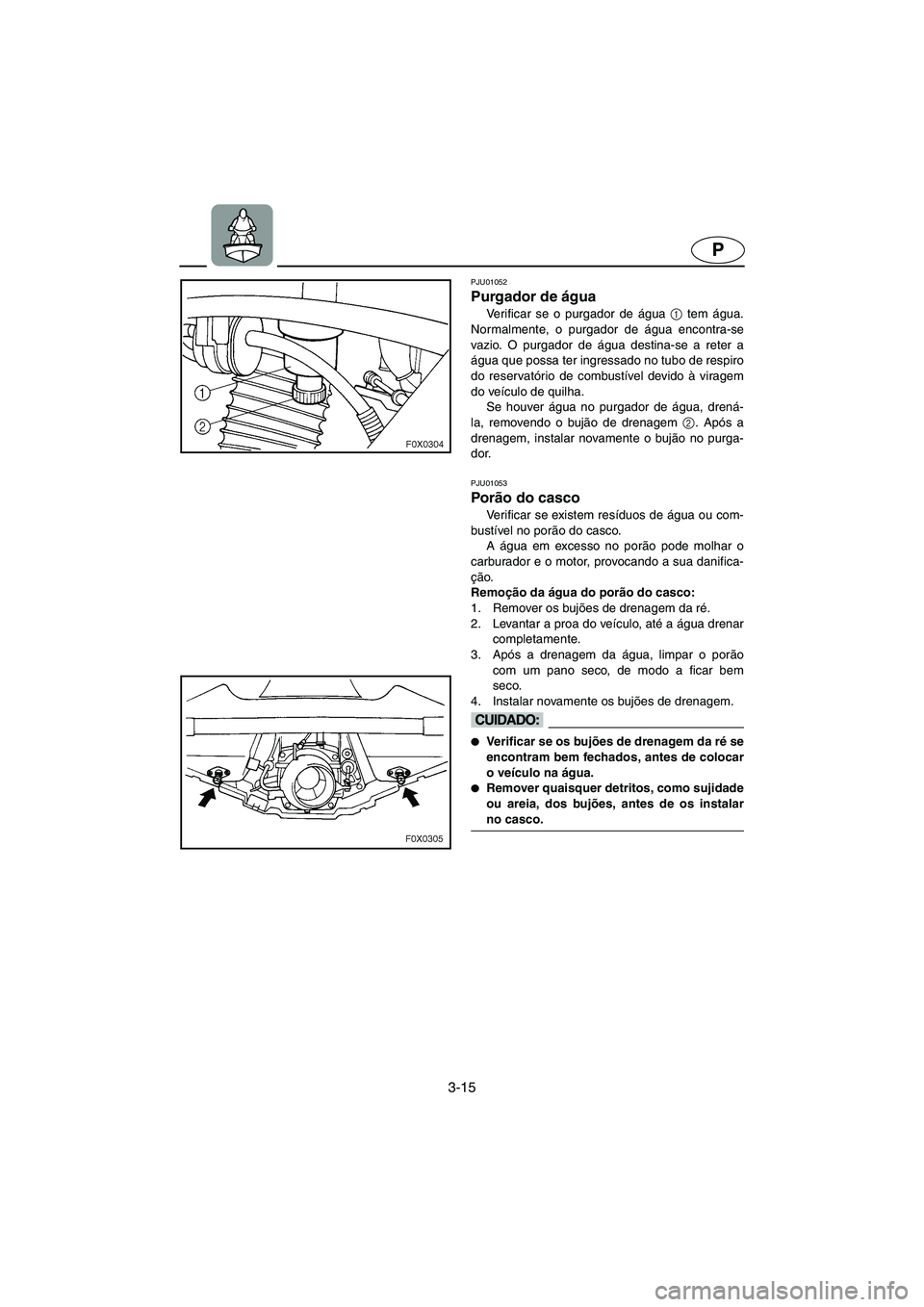 YAMAHA GP1200 2002 Manuale duso (in Italian) 3-15
P
PJU01052
Purgador de água
Verificar se o purgador de água 1
tem água.
Normalmente, o purgador de água encontra-se
vazio. O purgador de água destina-se a reter a
água que possa ter ing YAMAHA GP1200 2002 Manuale duso (in Italian) 3-15
P
PJU01052
Purgador de água
Verificar se o purgador de água 1
tem água.
Normalmente, o purgador de água encontra-se
vazio. O purgador de água destina-se a reter a
água que possa ter ing