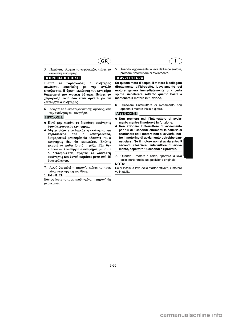 YAMAHA GP1200 2002  ΟΔΗΓΌΣ ΧΡΉΣΗΣ (in Greek) 3-36
IGR
5.Πατώντας ελαφρά το χειρόγκαζο, πιέστε το
διακόπτη εκκίνησης. 
@ Σ’αυτό το υδροσκάφος, ο κινητήρας
συνδέ