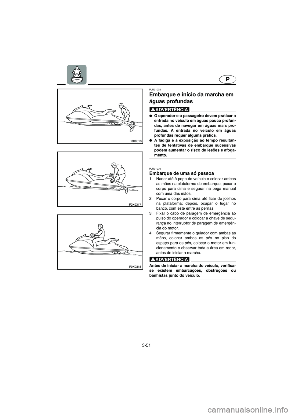 YAMAHA GP1200 2002  Manuale duso (in Italian) 3-51
P
F0X0316
F0X0317
F0X0318
PJU01075 
Embarque e início da marcha em 
águas profundas  
@ O operador e o passageiro devem praticar a
entrada no veículo em águas pouco profun-
das, antes de nav