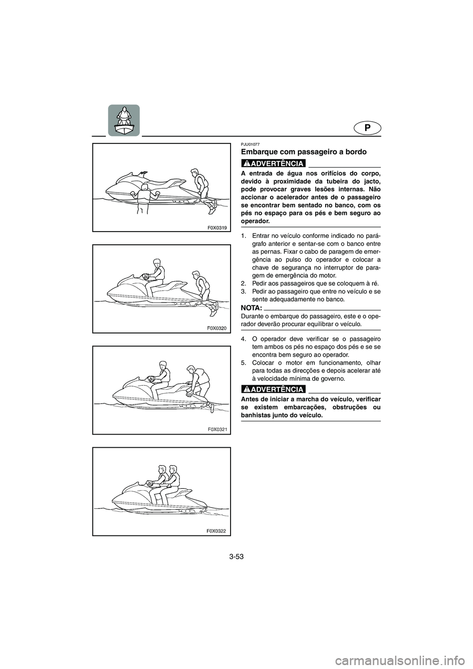 YAMAHA GP1200 2002  Manuale duso (in Italian) 3-53
P
F0X0319
PJU01077 
Embarque com passageiro a bordo  
@ A entrada de água nos orifícios do corpo,
devido à proximidade da tubeira do jacto,
pode provocar graves lesões internas. Não
accionar