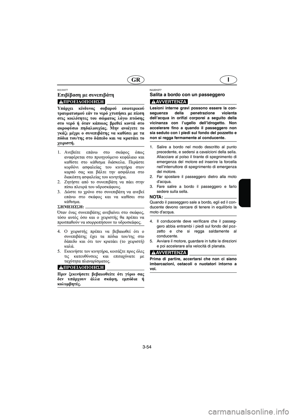 YAMAHA GP1200 2002  Manuale duso (in Italian) 3-54
IGR
RJU01077 
Επιβίβαση με συνεπιβάτη  
@ Υπάρχει κίνδυνος σοβαρού εσωτερικού
τραυματισμού εάν το νερό χτυπήσει 