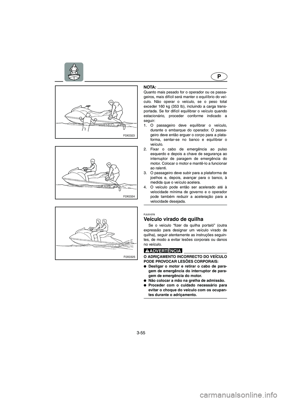 YAMAHA GP1200 2002  Manuale duso (in Italian) 3-55
P
NOTA :@ Quanto mais pesado for o operador ou os passa-
geiros, mais difícil será manter o equilíbrio do veí-
culo. Não operar o veículo, se o peso total
exceder 160 kg (353 lb), incluindo