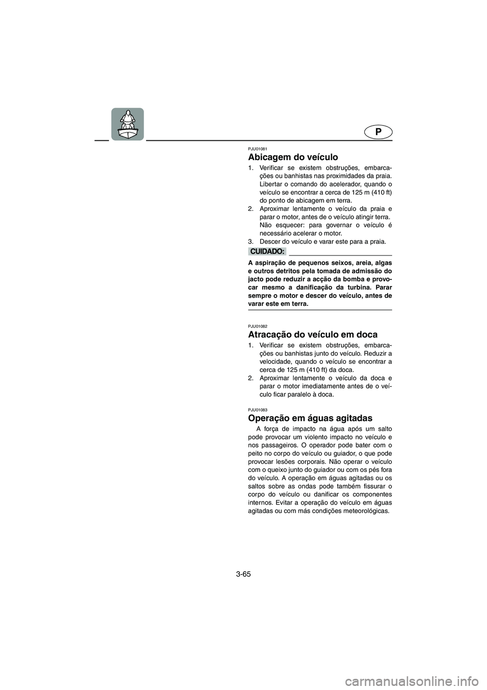 YAMAHA GP1200 2002  Manuale duso (in Italian) 3-65
P
PJU01081 
Abicagem do veículo  
1. Verificar se existem obstruções, embarca-
ções ou banhistas nas proximidades da praia.
Libertar o comando do acelerador, quando o
veículo se encontrar a