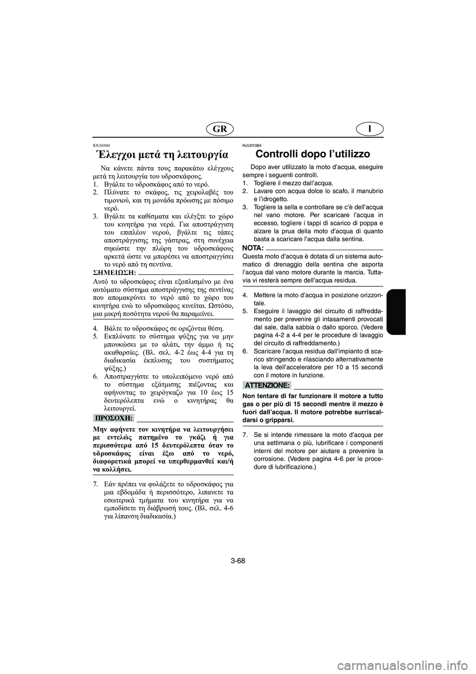 YAMAHA GP1200 2002  Manuale duso (in Italian) 3-68
IGR
RJU01084 
Έλεγχοι μετά τη λειτουργία  
Να κάνετε πάντα τους παρακάτω ελέγχους
μετά τη λειτουργία του υδροσκά