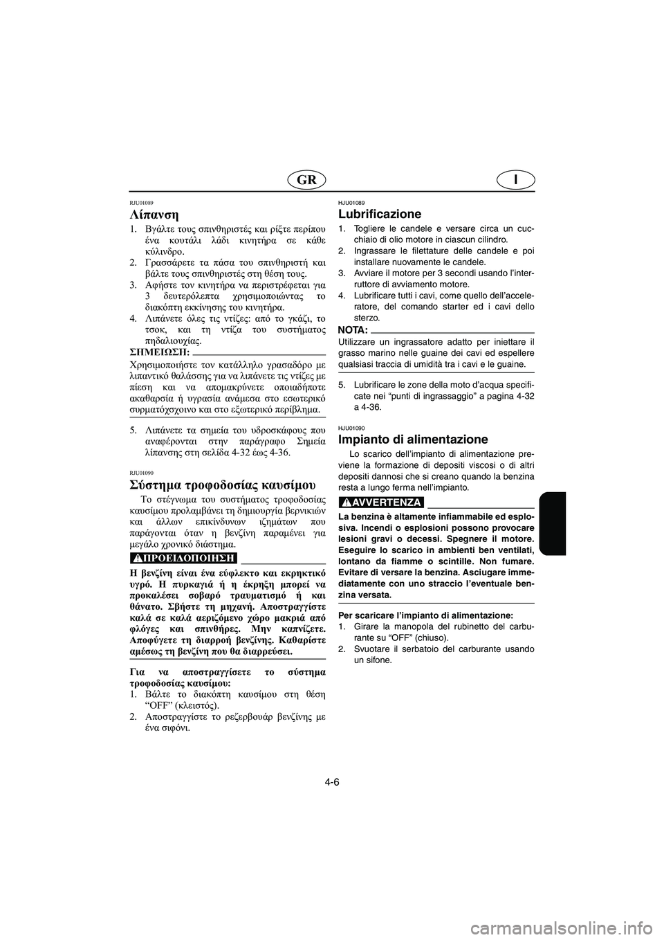 YAMAHA GP1200 2002  ΟΔΗΓΌΣ ΧΡΉΣΗΣ (in Greek) 4-6
IGR
RJU01089 
Λίπανση  
1.Βγάλτε τους σπινθηριστές και ρίξτε περίπου
ένα κουτάλι λάδι κινητήρα σε κάθε
κύλινδρο. 
2.