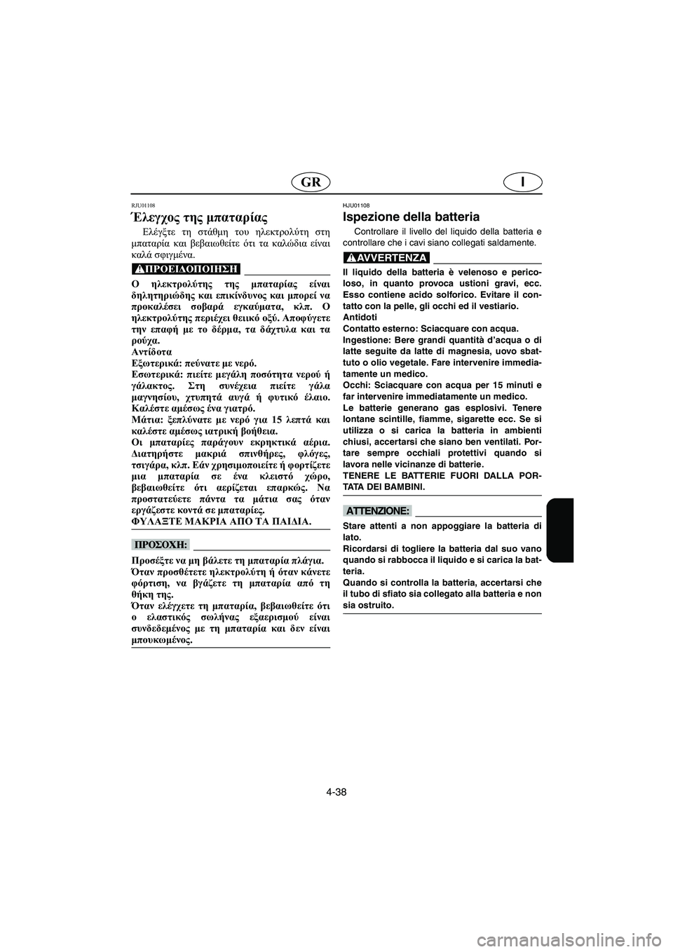 YAMAHA GP1200 2002 ΟΔΗΓΌΣ ΧΡΉΣΗΣ (in Greek) 4-38
IGR
RJU01108
Έλεγχος της μπαταρίας
Ελέγξτε τη στάθμη του ηλεκτρολύτη στη
μπαταρία και βεβαιωθείτε ότι τα καλώ YAMAHA GP1200 2002 ΟΔΗΓΌΣ ΧΡΉΣΗΣ (in Greek) 4-38
IGR
RJU01108
Έλεγχος της μπαταρίας
Ελέγξτε τη στάθμη του ηλεκτρολύτη στη
μπαταρία και βεβαιωθείτε ότι τα καλώ