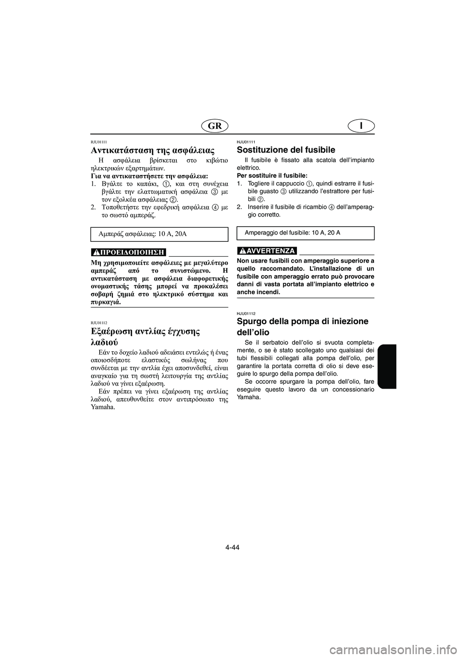 YAMAHA GP1200 2002 ΟΔΗΓΌΣ ΧΡΉΣΗΣ (in Greek) 4-44
IGR
RJU01111
Αντικατάσταση της ασφάλειας
Η ασφάλεια βρίσκεται στο κιβώτιο
ηλεκτρικών εξαρτημάτων.
Για να αντ YAMAHA GP1200 2002 ΟΔΗΓΌΣ ΧΡΉΣΗΣ (in Greek) 4-44
IGR
RJU01111
Αντικατάσταση της ασφάλειας
Η ασφάλεια βρίσκεται στο κιβώτιο
ηλεκτρικών εξαρτημάτων.
Για να αντ
