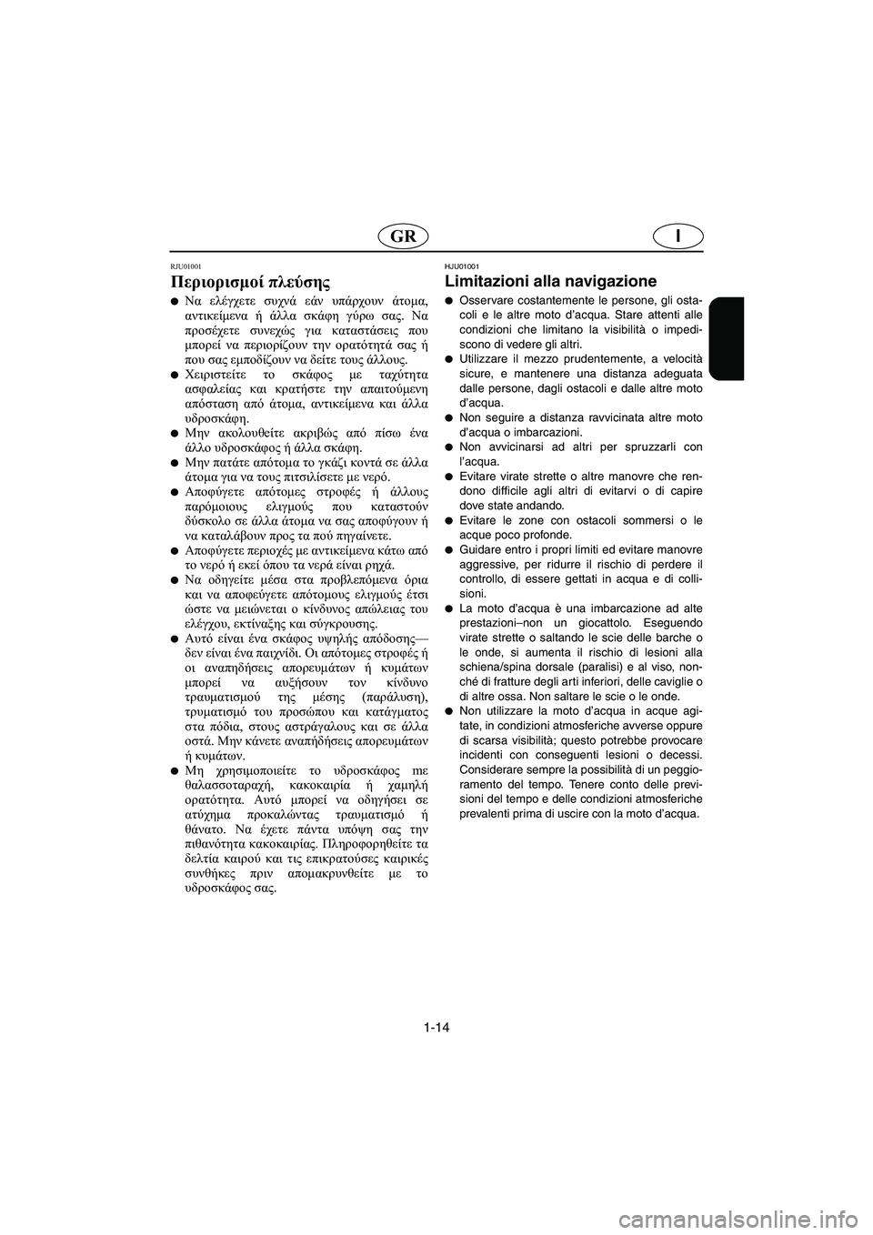 YAMAHA GP1200 2002  ΟΔΗΓΌΣ ΧΡΉΣΗΣ (in Greek) 1-14
IGR
RJU01001 
Περιορισμοί πλεύσης  
Να ελέγχετε συχνά εάν υπάρχουν άτομα,
αντικείμενα ή άλλα σκάφη γύρω σας. Να
π