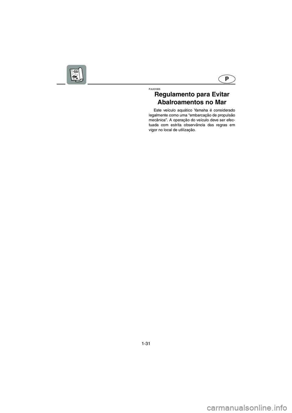 YAMAHA GP1200 2002  ΟΔΗΓΌΣ ΧΡΉΣΗΣ (in Greek) 1-31
P
PJU01005 
Regulamento para Evitar 
Abalroamentos no Mar  
Este veículo aquático Yamaha é considerado
legalmente como uma “embarcação de propulsão
mecânica”. A operação do veículo 