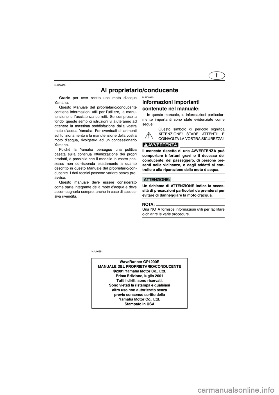 YAMAHA GP1200 2002  Manual de utilização (in Portuguese) I
HJU00989 
Al proprietario/conducente 
Grazie per aver scelto una moto d’acqua
Yamaha. 
Questo Manuale del proprietario/conducente
contiene informazioni utili per l’utilizzo, la manu-
tenzione e 