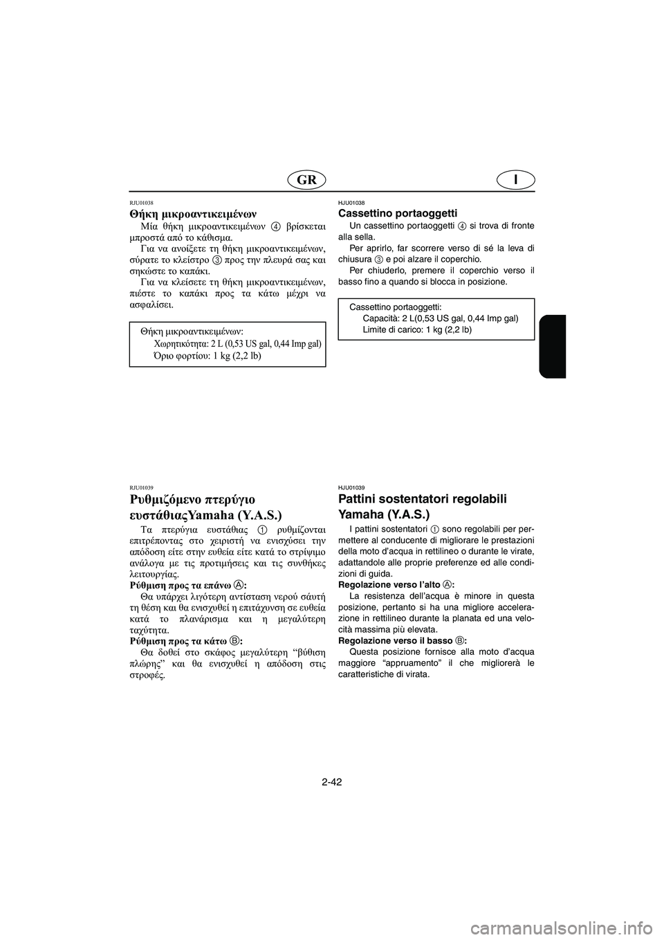 YAMAHA GP1200 2002  ΟΔΗΓΌΣ ΧΡΉΣΗΣ (in Greek) 2-42
IGR
RJU01038 
Θήκη μικροαντικειμένων  
Μία θήκη μικροαντικειμένων 4 βρίσκεται
μπροστά από το κάθισμα. 
Για να ανο