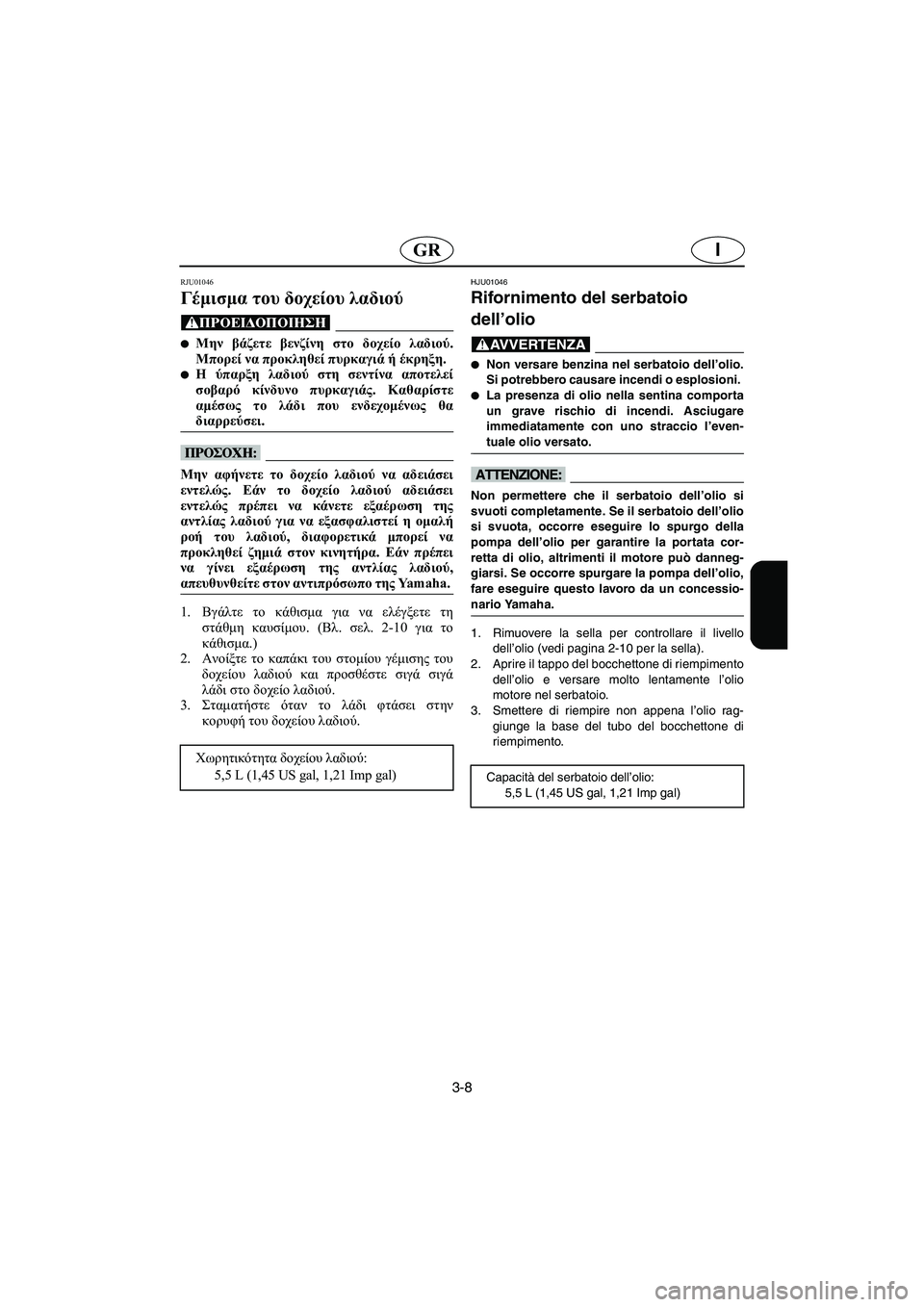 YAMAHA GP1200 2002  ΟΔΗΓΌΣ ΧΡΉΣΗΣ (in Greek) 3-8
IGR
RJU01046 
Γέμισμα του δοχείου λαδιού  
@ Μην βάζετε βενζίνη στο δοχείο λαδιού.
Μπορεί να προκληθεί πυρκαγιά ή 
