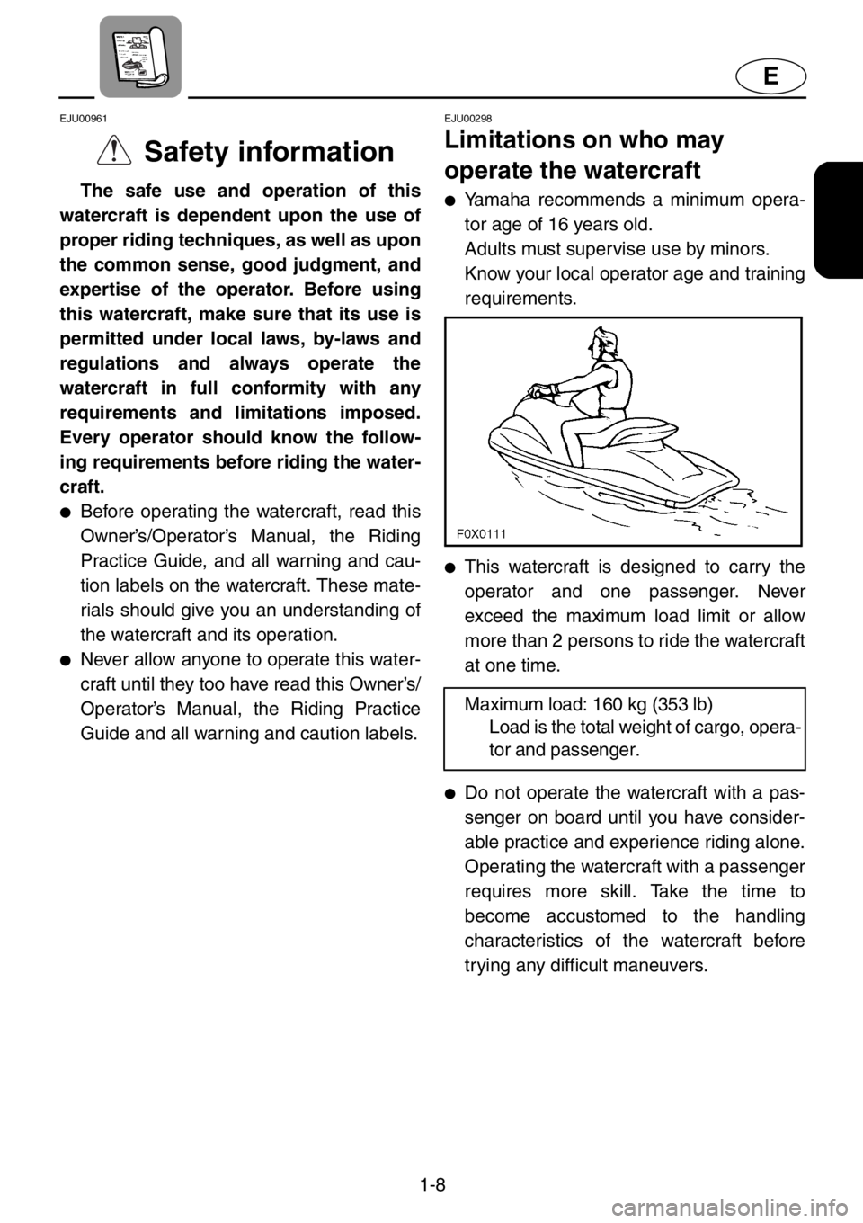YAMAHA GP1200 2001 Owners Manual 1-8
E
EJU00961
Safety information
The safe use and operation of this
watercraft is dependent upon the use of
proper riding techniques, as well as upon
the common sense, good judgment, and
expertise o YAMAHA GP1200 2001 Owners Manual 1-8
E
EJU00961
Safety information
The safe use and operation of this
watercraft is dependent upon the use of
proper riding techniques, as well as upon
the common sense, good judgment, and
expertise o