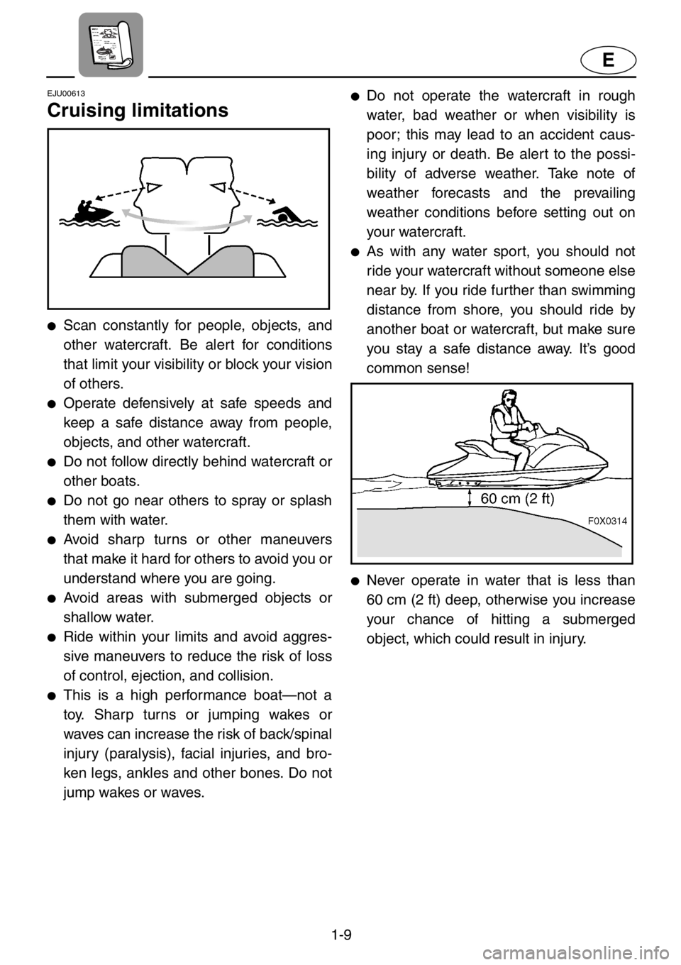 YAMAHA GP1200 2001 User Guide 1-9
E
EJU00613
Cruising limitations
●Scan constantly for people, objects, and
other watercraft. Be alert for conditions
that limit your visibility or block your vision
of others.
●Operate defensiv YAMAHA GP1200 2001 User Guide 1-9
E
EJU00613
Cruising limitations
●Scan constantly for people, objects, and
other watercraft. Be alert for conditions
that limit your visibility or block your vision
of others.
●Operate defensiv