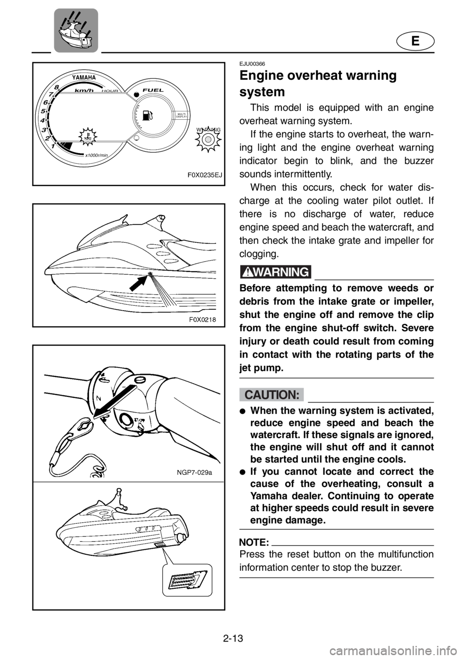 YAMAHA GP1200 2001 Owners Guide 2-13
E
EJU00366
Engine overheat warning
system
This model is equipped with an engine
overheat warning system.
If the engine starts to overheat, the warn-
ing light and the engine overheat warning
in YAMAHA GP1200 2001 Owners Guide 2-13
E
EJU00366
Engine overheat warning
system
This model is equipped with an engine
overheat warning system.
If the engine starts to overheat, the warn-
ing light and the engine overheat warning
in