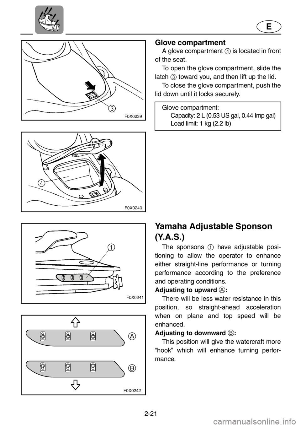 YAMAHA GP1200 2001 Service Manual 2-21
E
Glove compartment
A glove compartment 4 is located in front
of the seat.
To open the glove compartment, slide the
latch 3 toward you, and then lift up the lid.
To close the glove compartment, YAMAHA GP1200 2001 Service Manual 2-21
E
Glove compartment
A glove compartment 4 is located in front
of the seat.
To open the glove compartment, slide the
latch 3 toward you, and then lift up the lid.
To close the glove compartment,