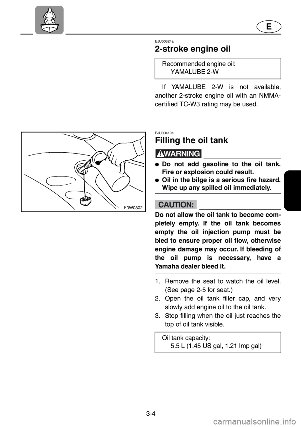 YAMAHA GP1200 2001 Service Manual 3-4
E
EJU00324a
2-stroke engine oil
If YAMALUBE 2-W is not available,
another 2-stroke engine oil with an NMMA-
certified TC-W3 rating may be used.Recommended engine oil:
YAMALUBE 2-W
EJU00419a
Filli YAMAHA GP1200 2001 Service Manual 3-4
E
EJU00324a
2-stroke engine oil
If YAMALUBE 2-W is not available,
another 2-stroke engine oil with an NMMA-
certified TC-W3 rating may be used.Recommended engine oil:
YAMALUBE 2-W
EJU00419a
Filli