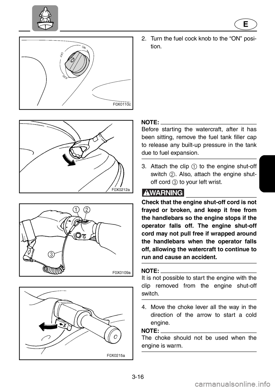YAMAHA GP1200 2001 Repair Manual 3-16
E
2. Turn the fuel cock knob to the “ON” posi-
tion.
NOTE:
Before starting the watercraft, after it has
been sitting, remove the fuel tank filler cap
to release any built-up pressure in the t YAMAHA GP1200 2001 Repair Manual 3-16
E
2. Turn the fuel cock knob to the “ON” posi-
tion.
NOTE:
Before starting the watercraft, after it has
been sitting, remove the fuel tank filler cap
to release any built-up pressure in the t