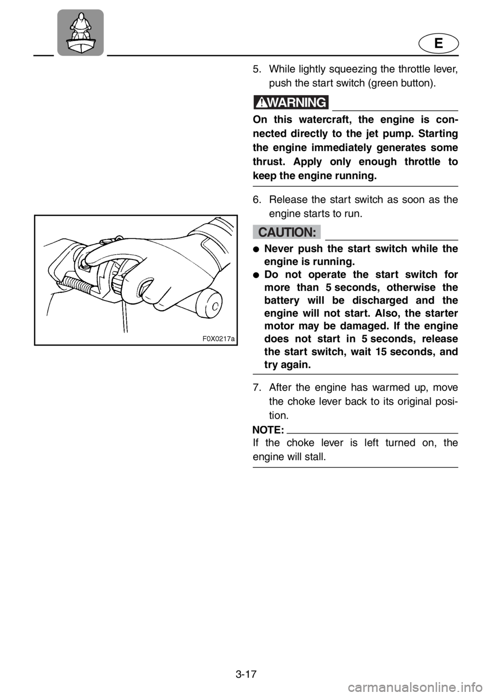 YAMAHA GP1200 2001 Repair Manual 3-17
E
5. While lightly squeezing the throttle lever,
push the start switch (green button).
WARNING
On this watercraft, the engine is con-
nected directly to the jet pump. Starting
the engine immediat YAMAHA GP1200 2001 Repair Manual 3-17
E
5. While lightly squeezing the throttle lever,
push the start switch (green button).
WARNING
On this watercraft, the engine is con-
nected directly to the jet pump. Starting
the engine immediat