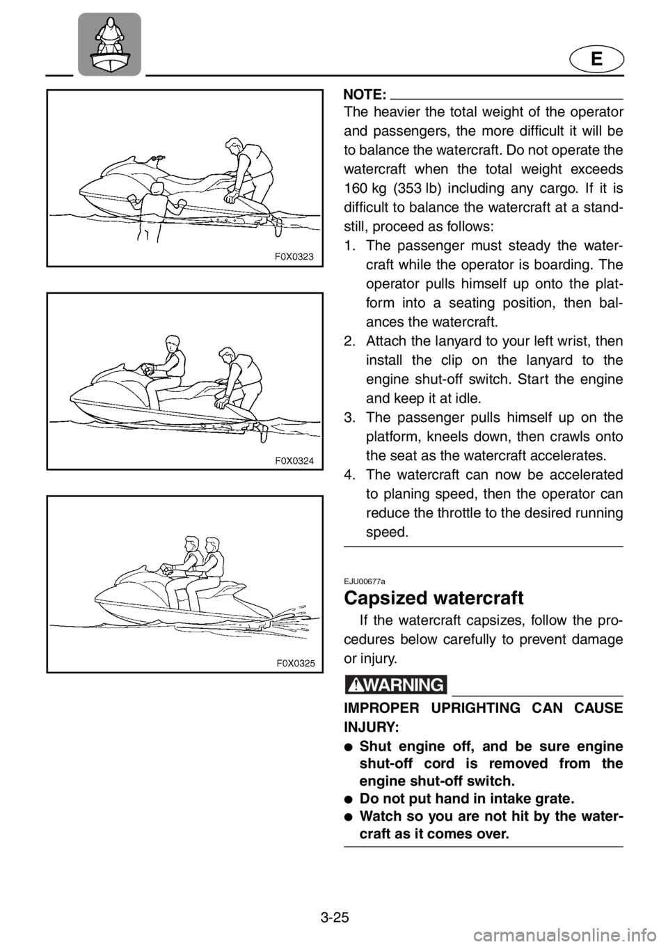 YAMAHA GP1200 2001 Owners Manual 3-25
E
NOTE:
The heavier the total weight of the operator
and passengers, the more difficult it will be
to balance the watercraft. Do not operate the
watercraft when the total weight exceeds
160 kg (3 YAMAHA GP1200 2001 Owners Manual 3-25
E
NOTE:
The heavier the total weight of the operator
and passengers, the more difficult it will be
to balance the watercraft. Do not operate the
watercraft when the total weight exceeds
160 kg (3