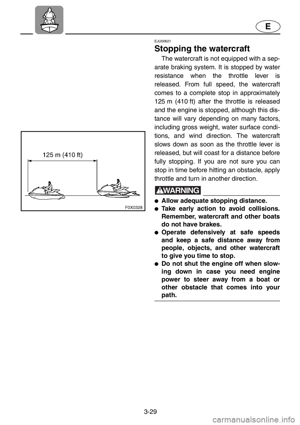 YAMAHA GP1200 2001 Owners Manual 3-29
E
EJU00621
Stopping the watercraft
The watercraft is not equipped with a sep-
arate braking system. It is stopped by water
resistance when the throttle lever is
released. From full speed, the wat YAMAHA GP1200 2001 Owners Manual 3-29
E
EJU00621
Stopping the watercraft
The watercraft is not equipped with a sep-
arate braking system. It is stopped by water
resistance when the throttle lever is
released. From full speed, the wat