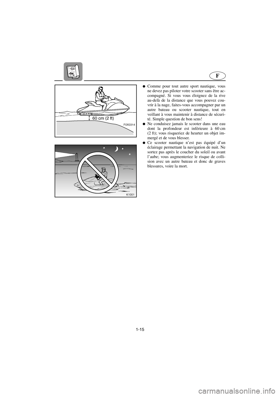 YAMAHA GP1200 2001  Manuale de Empleo (in Spanish) 1-15
F
Comme pour tout autre sport nautique, vous
ne devez pas piloter votre scooter sans être ac-
compagné. Si vous vous éloignez de la rive
au-delà de la distance que vous pouvez cou-
vrir à l