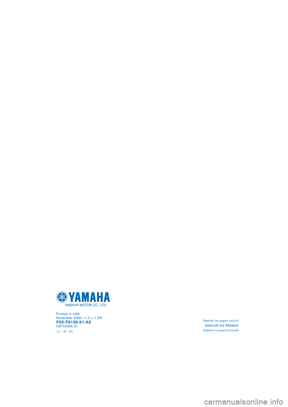 YAMAHA GP1200 2001 Manuale de Empleo (in Spanish) Inprimé sur papier recyclé
Gedruckt auf Altpapier
Impreso en panel recicado Printed in USA
November 2000—1.5 × 1 CRF0X-F8199-81-A0(GP1200A-Z)
YAMAHA MOTOR CO., LTD.
A_F0X-81.book Page 1 Wednesd YAMAHA GP1200 2001 Manuale de Empleo (in Spanish) Inprimé sur papier recyclé
Gedruckt auf Altpapier
Impreso en panel recicado Printed in USA
November 2000—1.5 × 1 CRF0X-F8199-81-A0(GP1200A-Z)
YAMAHA MOTOR CO., LTD.
A_F0X-81.book Page 1 Wednesd