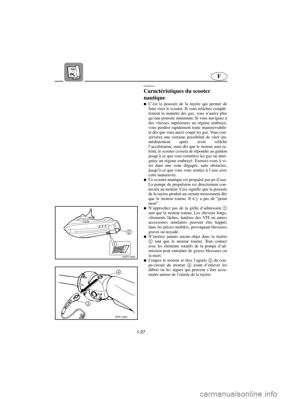 YAMAHA GP1200 2001  Betriebsanleitungen (in German) 1-27
F
FJU00315a 
Caractéristiques du scooter 
nautique  
C’est la poussée de la tuyère qui permet de
faire virer le scooter. Si vous relâchez complè-
tement la manette des gaz, vous n’aurez