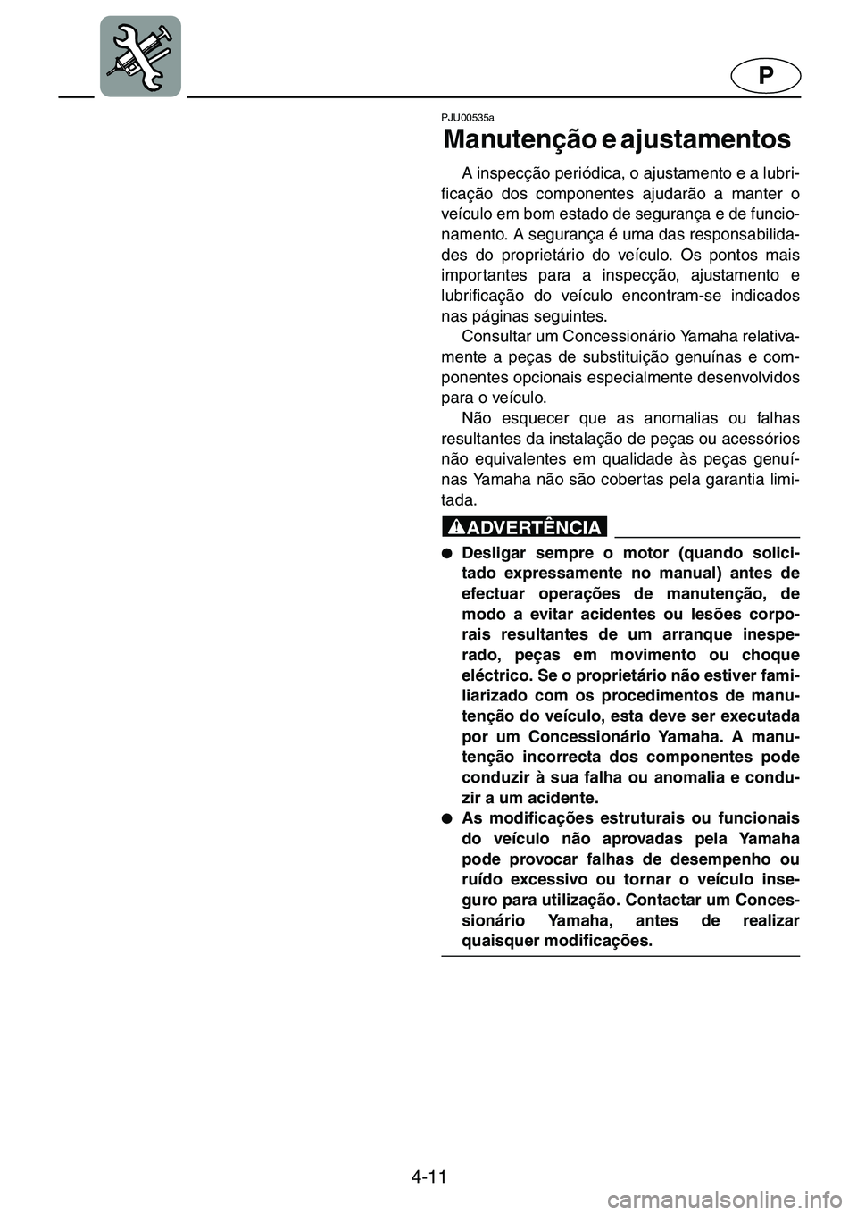 YAMAHA GP1200 2001  Manuale duso (in Italian) 4-11
P
PJU00535a 
Manutenção e ajustamentos  
A inspecção periódica, o ajustamento e a lubri-
ficação dos componentes ajudarão a manter o
veículo em bom estado de segurança e de funcio-
name