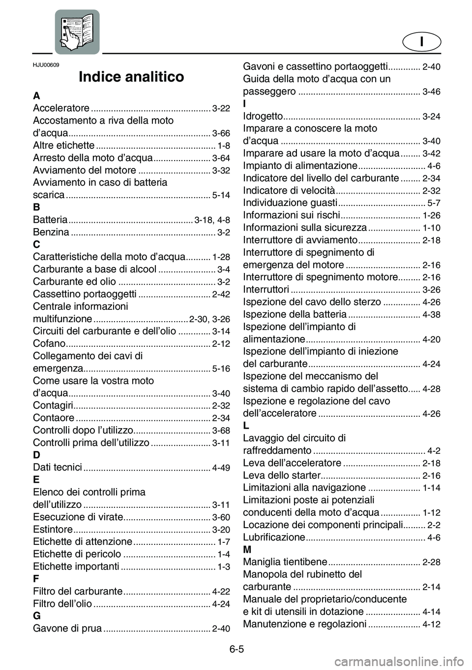 YAMAHA GP1200 2001  Manuale duso (in Italian) 6-5
I
HJU00609 
Indice analitico
A
Acceleratore
................................................ 3-22
Accostamento a riva della moto 
d’acqua
........................................................
