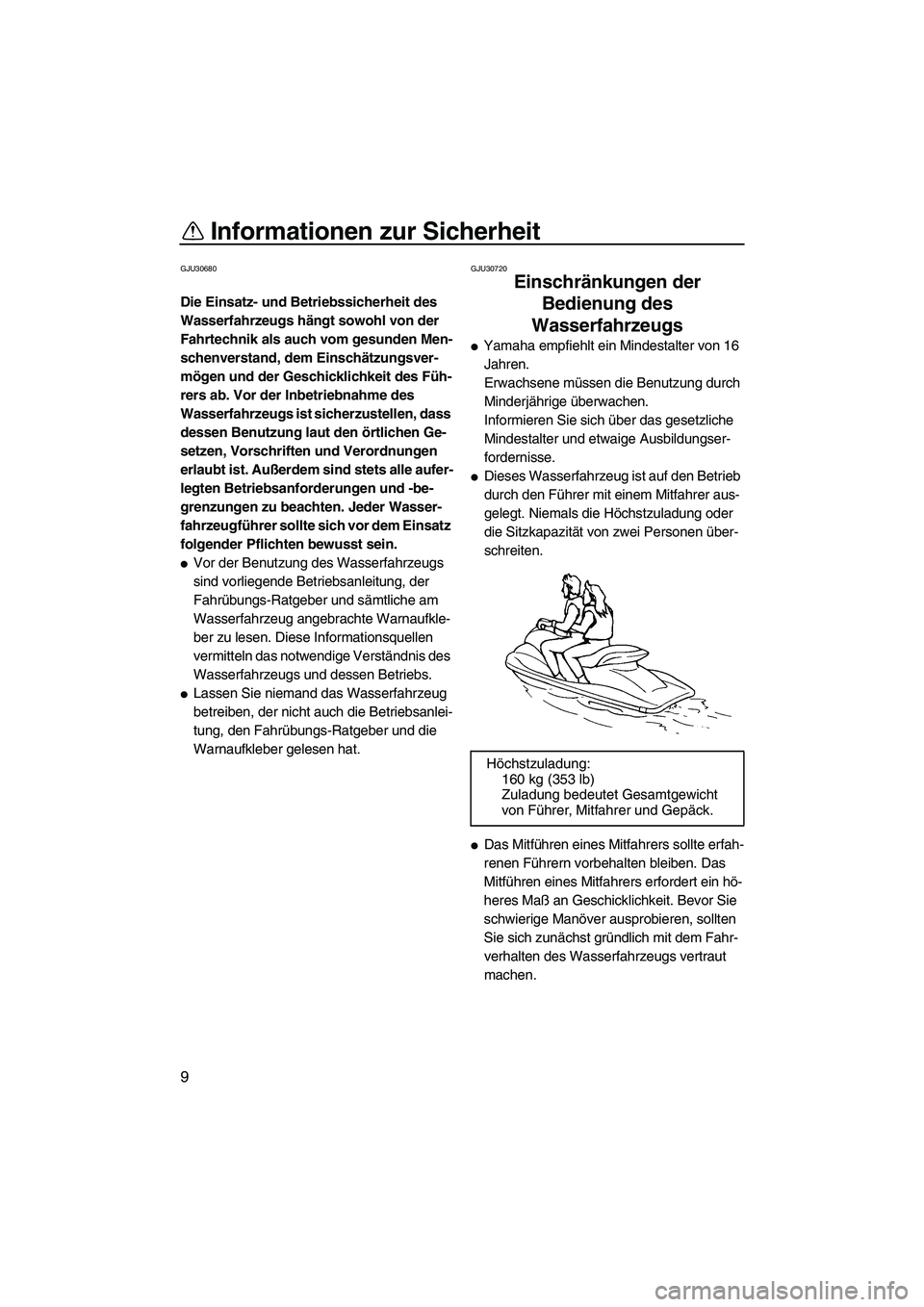 YAMAHA GP1300R 2007  Betriebsanleitungen (in German) Informationen zur Sicherheit
9
GJU30680
Die Einsatz- und Betriebssicherheit des 
Wasserfahrzeugs hängt sowohl von der 
Fahrtechnik als auch vom gesunden Men-
schenverstand, dem Einschätzungsver-
mö