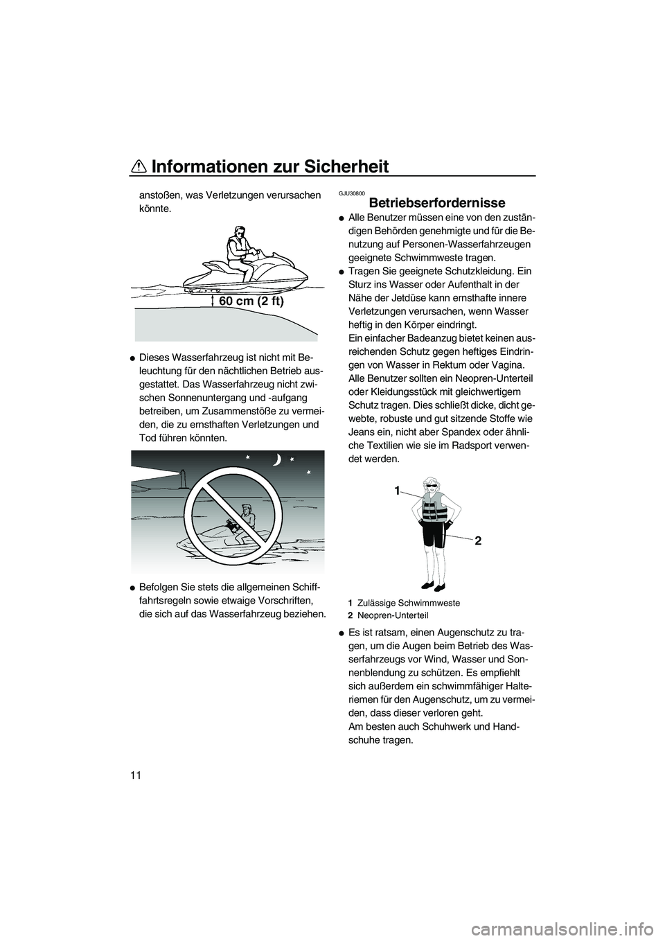 YAMAHA GP1300R 2007  Betriebsanleitungen (in German) Informationen zur Sicherheit
11
anstoßen, was Verletzungen verursachen 
könnte.
Dieses Wasserfahrzeug ist nicht mit Be-
leuchtung für den nächtlichen Betrieb aus-
gestattet. Das Wasserfahrzeug ni