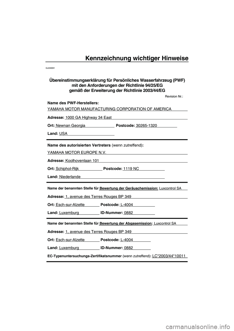 YAMAHA GP1300R 2007  Betriebsanleitungen (in German) Kennzeichnung wichtiger Hinweise
GJU30091
Name der benannten Stelle für Bewertung der Abgasemission: Luxcontrol SA
Adresse: 1, avenue des Terres Rouges BP 349 
Ort: Esch-sur-AlzettePostcode: L-4004 
