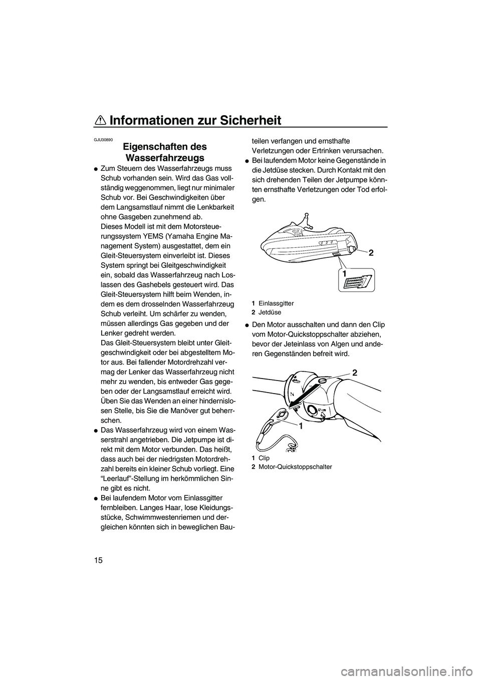 YAMAHA GP1300R 2007  Betriebsanleitungen (in German) Informationen zur Sicherheit
15
GJU30890
Eigenschaften des 
Wasserfahrzeugs 
Zum Steuern des Wasserfahrzeugs muss 
Schub vorhanden sein. Wird das Gas voll-
ständig weggenommen, liegt nur minimaler 
