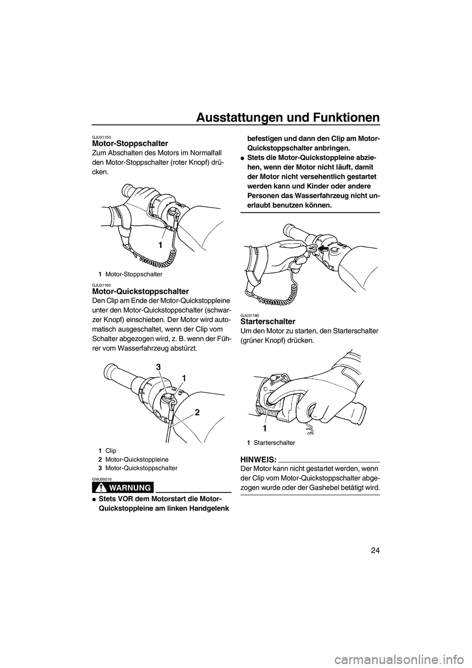 YAMAHA GP1300R 2007  Betriebsanleitungen (in German) Ausstattungen und Funktionen
24
GJU31150Motor-Stoppschalter 
Zum Abschalten des Motors im Normalfall 
den Motor-Stoppschalter (roter Knopf) drü-
cken.
GJU31160Motor-Quickstoppschalter 
Den Clip am En
