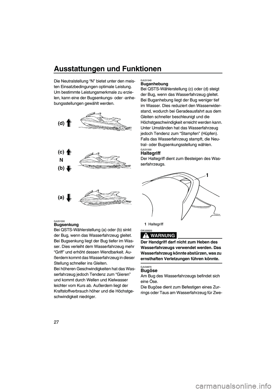 YAMAHA GP1300R 2007  Betriebsanleitungen (in German) Ausstattungen und Funktionen
27
Die Neutralstellung “N” bietet unter den meis-
ten Einsatzbedingungen optimale Leistung.
Um bestimmte Leistungsmerkmale zu erzie-
len, kann eine der Bugsenkungs- od