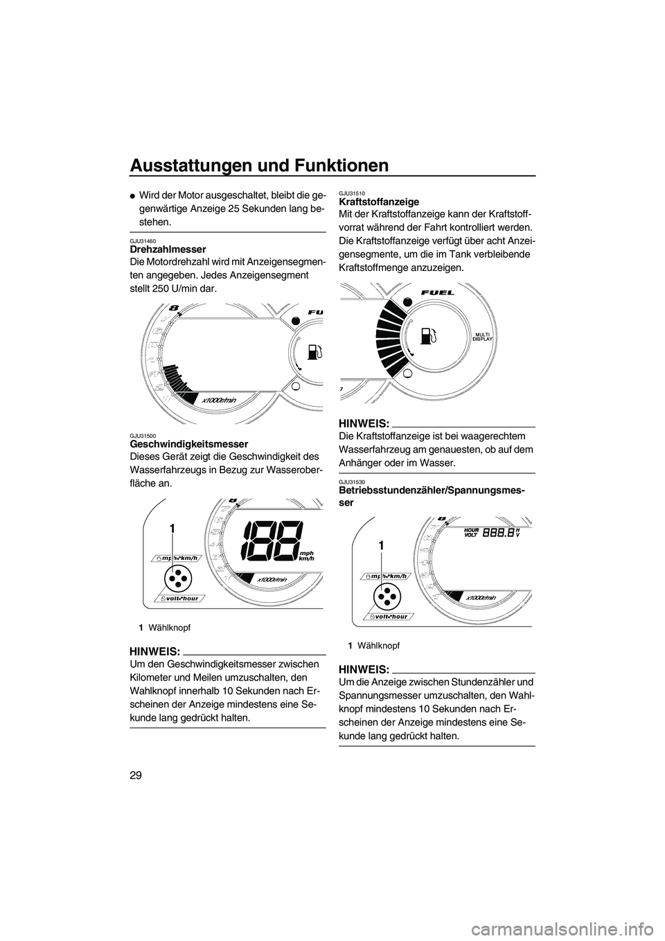 YAMAHA GP1300R 2007  Betriebsanleitungen (in German) Ausstattungen und Funktionen
29
Wird der Motor ausgeschaltet, bleibt die ge-
genwärtige Anzeige 25 Sekunden lang be-
stehen.
GJU31460Drehzahlmesser 
Die Motordrehzahl wird mit Anzeigensegmen-
ten an