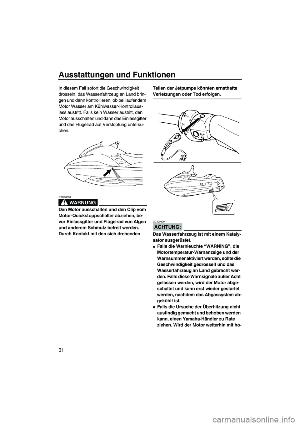 YAMAHA GP1300R 2007  Betriebsanleitungen (in German) Ausstattungen und Funktionen
31
In diesem Fall sofort die Geschwindigkeit 
drosseln, das Wasserfahrzeug an Land brin-
gen und dann kontrollieren, ob bei laufendem 
Motor Wasser am Kühlwasser-Kontroll