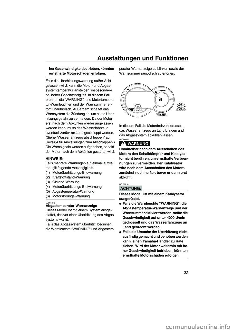 YAMAHA GP1300R 2007  Betriebsanleitungen (in German) Ausstattungen und Funktionen
32
her Geschwindigkeit betrieben, könnten 
ernsthafte Motorschäden erfolgen.
Falls die Überhitzungswarnung außer Acht 
gelassen wird, kann die Motor- und Abgas-
system