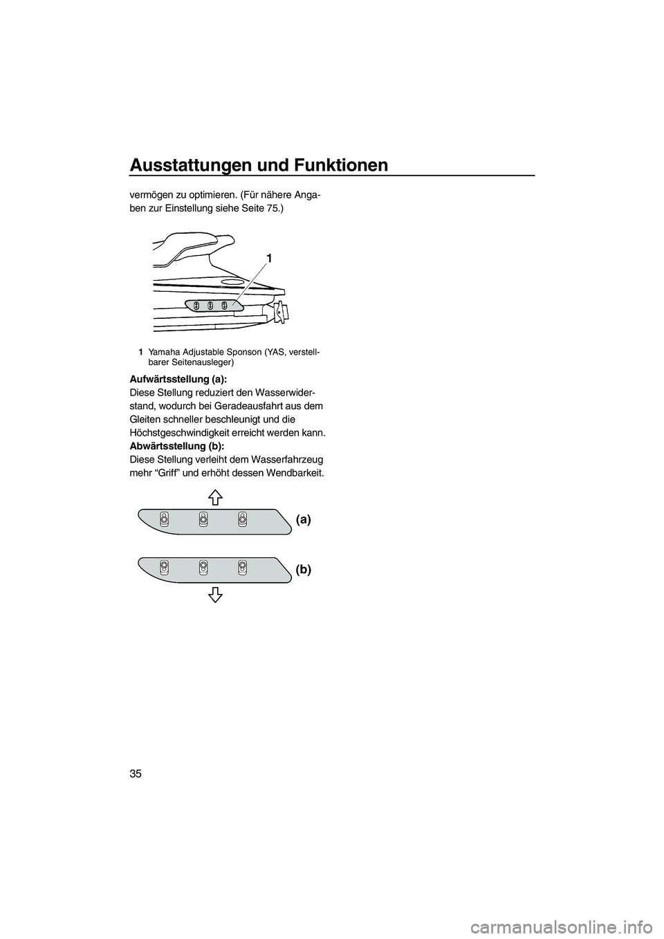 YAMAHA GP1300R 2007  Betriebsanleitungen (in German) Ausstattungen und Funktionen
35
vermögen zu optimieren. (Für nähere Anga-
ben zur Einstellung siehe Seite 75.)
Aufwärtsstellung (a):
Diese Stellung reduziert den Wasserwider-
stand, wodurch bei Ge
