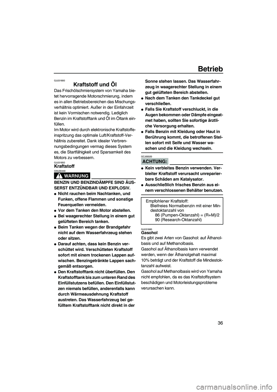 YAMAHA GP1300R 2007  Betriebsanleitungen (in German) Betrieb
36
GJU31800
Kraftstoff und Öl 
Das Frischölschmiersystem von Yamaha bie-
tet hervorragende Motorschmierung, indem 
es in allen Betriebsbereichen das Mischungs-
verhältnis optimiert. Außer 