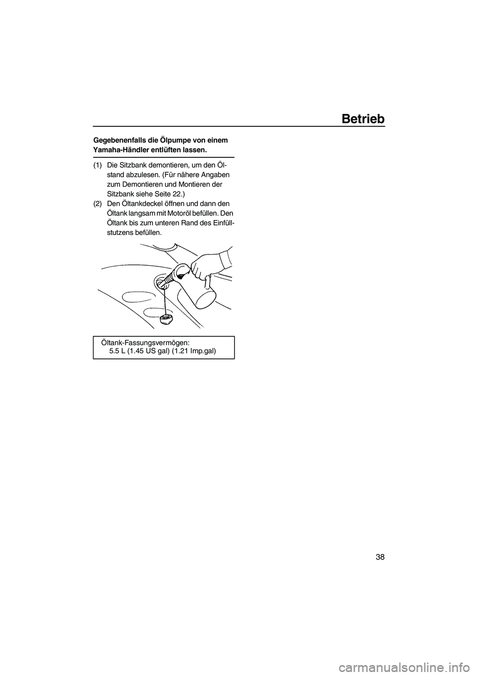 YAMAHA GP1300R 2007  Betriebsanleitungen (in German) Betrieb
38
Gegebenenfalls die Ölpumpe von einem 
Yamaha-Händler entlüften lassen.
(1) Die Sitzbank demontieren, um den Öl-
stand abzulesen. (Für nähere Angaben 
zum Demontieren und Montieren der