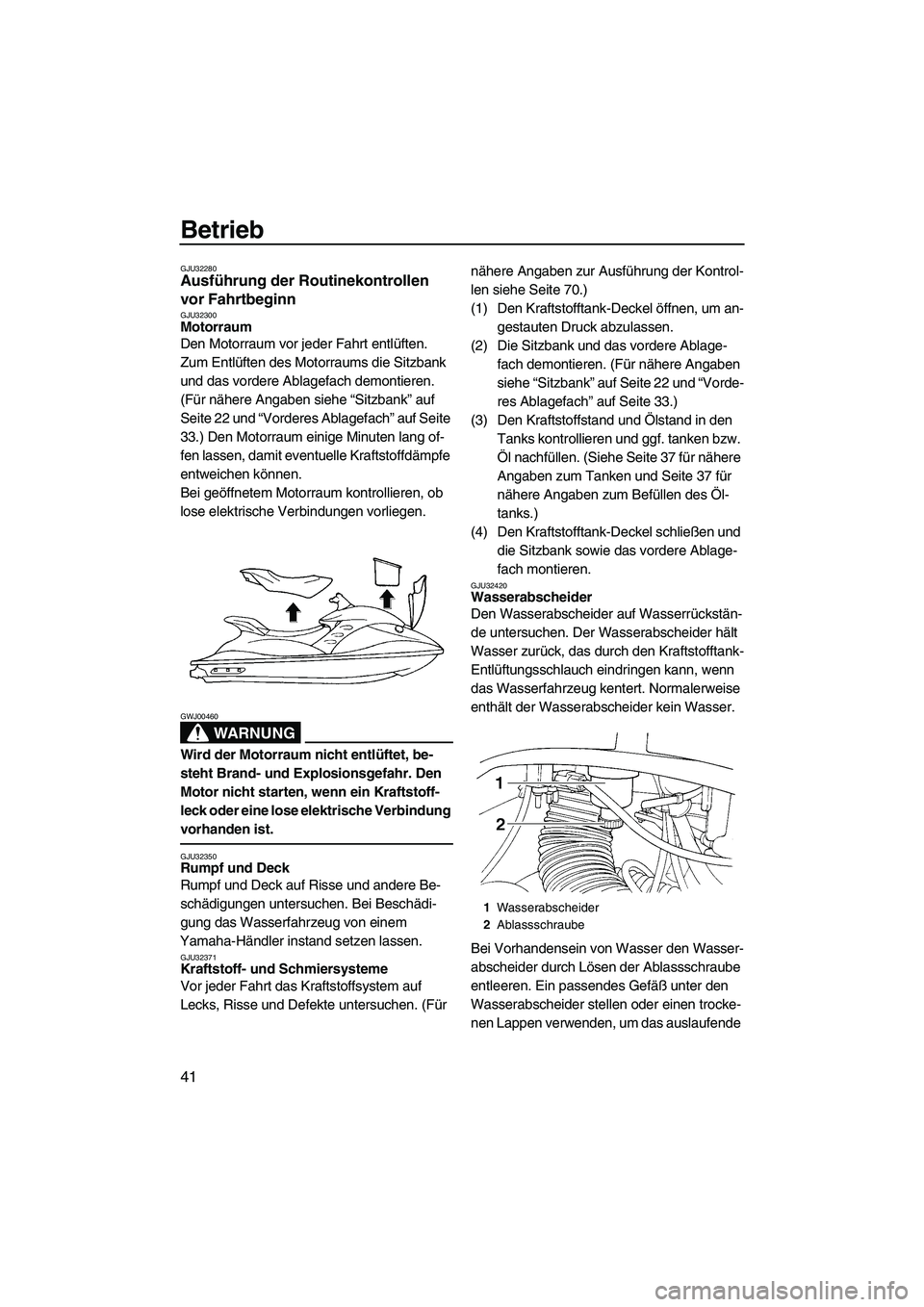 YAMAHA GP1300R 2007  Betriebsanleitungen (in German) Betrieb
41
GJU32280Ausführung der Routinekontrollen 
vor Fahrtbeginn 
GJU32300Motorraum 
Den Motorraum vor jeder Fahrt entlüften.
Zum Entlüften des Motorraums die Sitzbank 
und das vordere Ablagefa