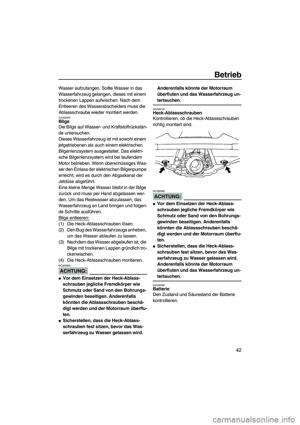 YAMAHA GP1300R 2007  Betriebsanleitungen (in German) Betrieb
42
Wasser aufzufangen. Sollte Wasser in das 
Wasserfahrzeug gelangen, dieses mit einem 
trockenen Lappen aufwischen. Nach dem 
Entleeren des Wasserabscheiders muss die 
Ablassschraube wieder m