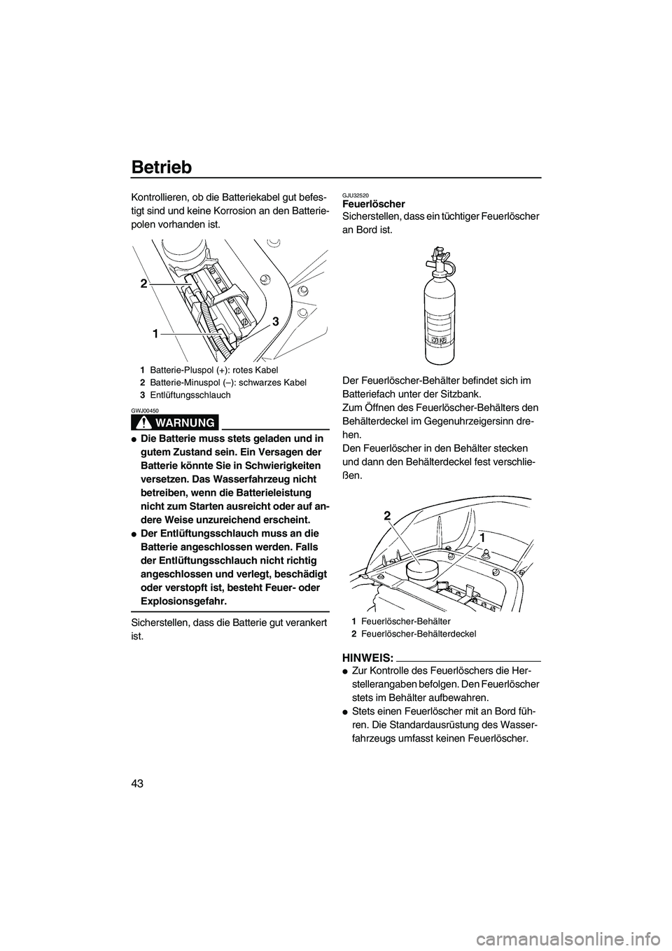 YAMAHA GP1300R 2007  Betriebsanleitungen (in German) Betrieb
43
Kontrollieren, ob die Batteriekabel gut befes-
tigt sind und keine Korrosion an den Batterie-
polen vorhanden ist.
WARNUNG
GWJ00450
Die Batterie muss stets geladen und in 
gutem Zustand se