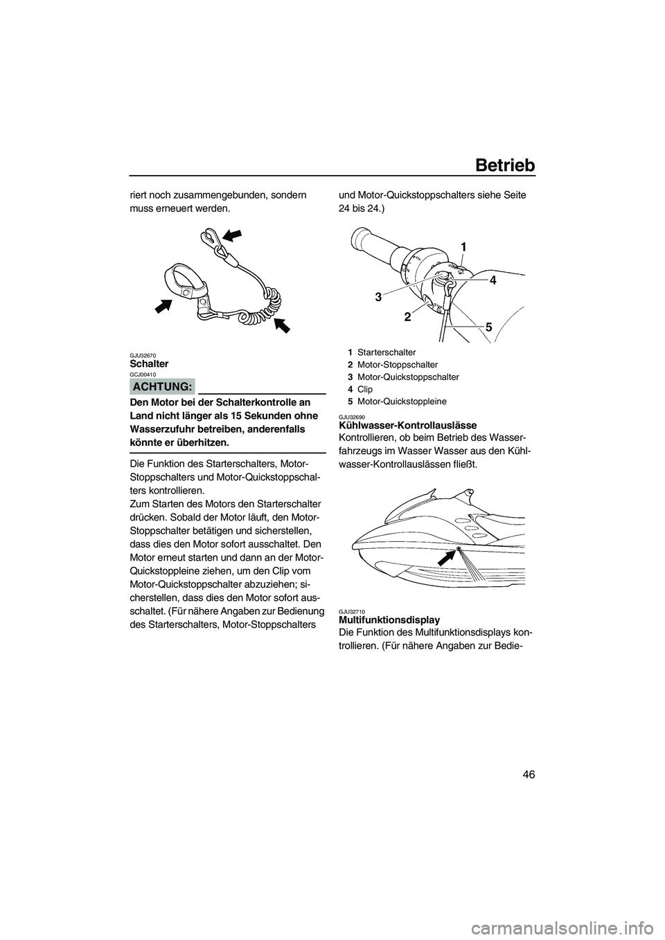 YAMAHA GP1300R 2007  Betriebsanleitungen (in German) Betrieb
46
riert noch zusammengebunden, sondern 
muss erneuert werden.
GJU32670Schalter 
ACHTUNG:
GCJ00410
Den Motor bei der Schalterkontrolle an 
Land nicht länger als 15 Sekunden ohne 
Wasserzufuhr