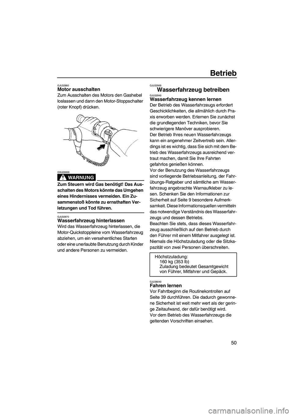 YAMAHA GP1300R 2007  Betriebsanleitungen (in German) Betrieb
50
GJU32860Motor ausschalten 
Zum Ausschalten des Motors den Gashebel 
loslassen und dann den Motor-Stoppschalter 
(roter Knopf) drücken.
WARNUNG
GWJ00600
Zum Steuern wird Gas benötigt! Das 