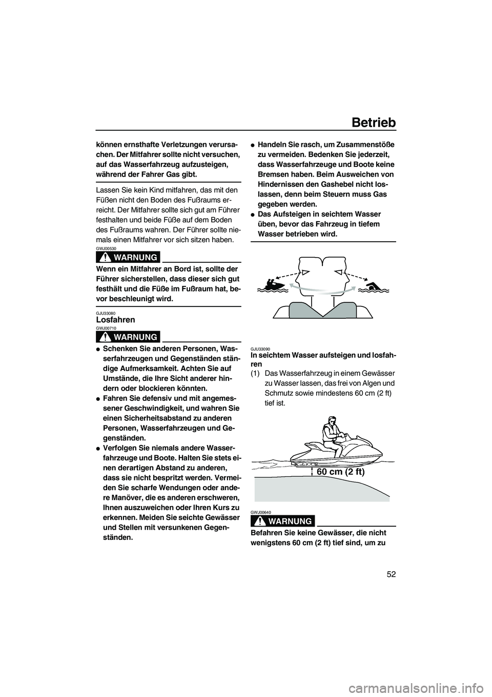 YAMAHA GP1300R 2007  Betriebsanleitungen (in German) Betrieb
52
können ernsthafte Verletzungen verursa-
chen. Der Mitfahrer sollte nicht versuchen, 
auf das Wasserfahrzeug aufzusteigen, 
während der Fahrer Gas gibt.
Lassen Sie kein Kind mitfahren, das